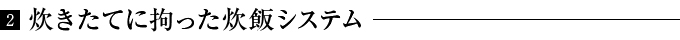 炊きたてに拘った炊飯システム