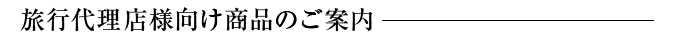 旅行代理店様向け商品のご案内